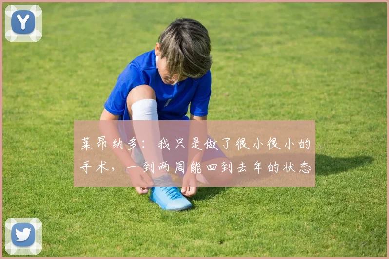 莱昂纳多：我只是做了很小很小的手术，一到两周能回到去年的状态