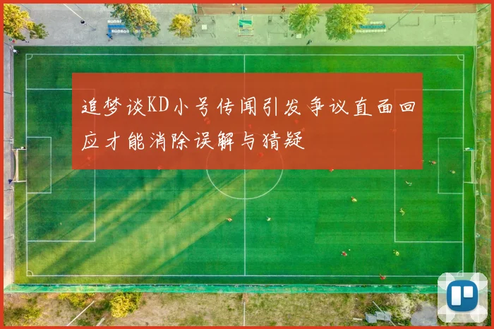 追梦谈KD小号传闻引发争议直面回应才能消除误解与猜疑