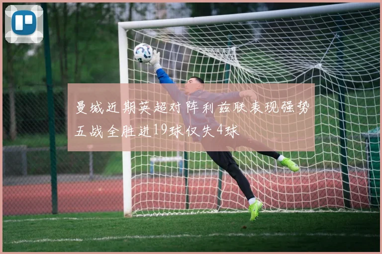 曼城近期英超对阵利兹联表现强势五战全胜进19球仅失4球