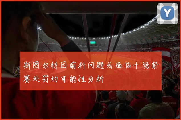 斯图尔特因前科问题或面临十场禁赛处罚的可能性分析