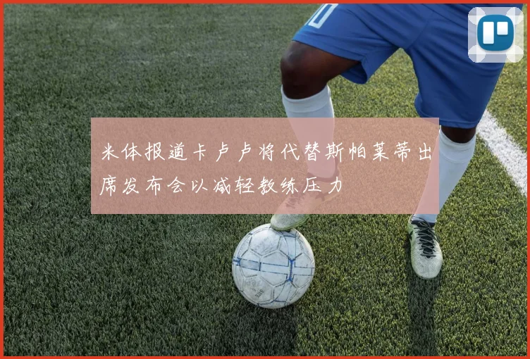 米体报道卡卢卢将代替斯帕莱蒂出席发布会以减轻教练压力