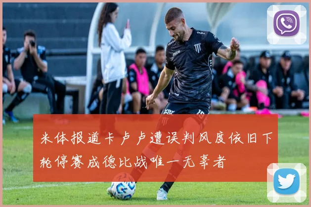 米体报道卡卢卢遭误判风度依旧下轮停赛成德比战唯一无辜者