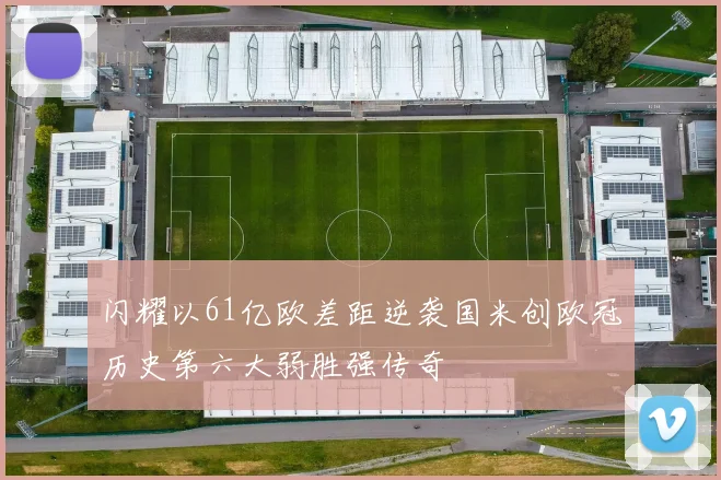 闪耀以61亿欧差距逆袭国米创欧冠历史第六大弱胜强传奇