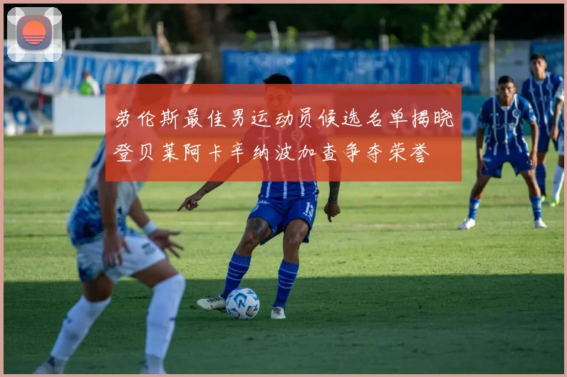 劳伦斯最佳男运动员候选名单揭晓登贝莱阿卡辛纳波加查争夺荣誉