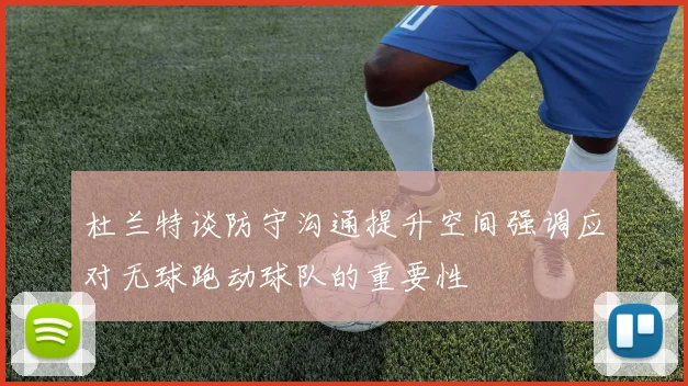杜兰特谈防守沟通提升空间强调应对无球跑动球队的重要性