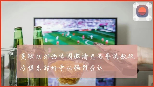 曼联切尔西传闻邀请克洛普执教双方俱乐部均予以强烈否认